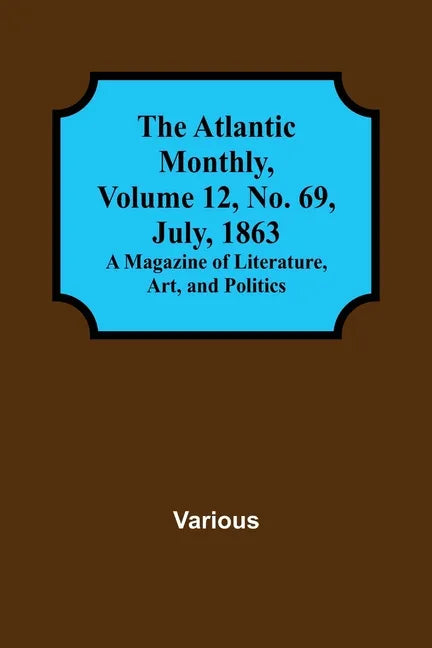 The Atlantic Monthly, Volume 12, No. 69, July, 1863; A Magazine of Literature, Art, and Politics - Paperback