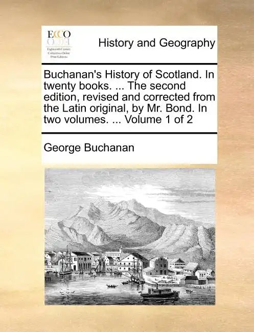 Buchanan's History of Scotland. in Twenty Books. ... the Second Edition, Revised and Corrected from the Latin Original, by Mr. Bond. in Two Volumes. . - Paperback