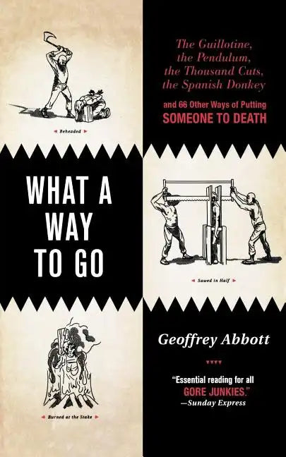 What a Way to Go: The Guillotine, the Pendulum, the Thousand Cuts, the Spanish Donkey, and 66 Other Ways of Putting Someone to Death - Paperback