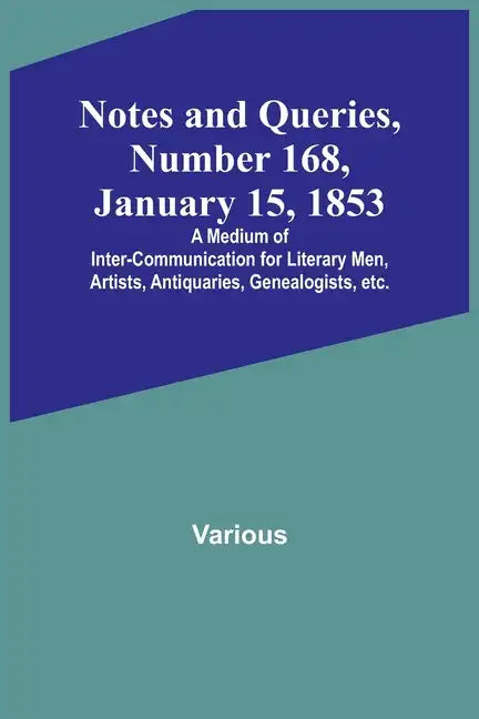 Notes and Queries, Number 168, January 15, 1853; A Medium of Inter-communication for Literary Men, Artists, Antiquaries, Genealogists, etc. - Paperback