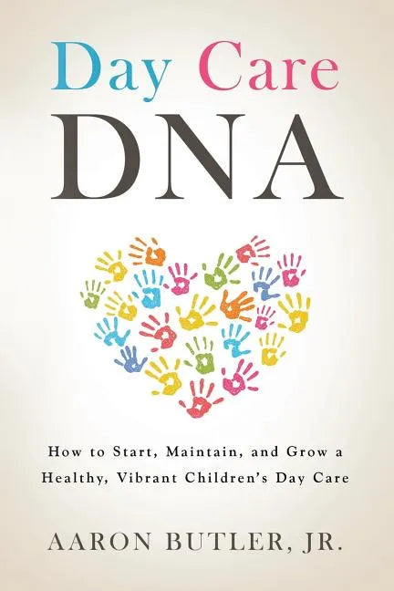 Day Care DNA: How to Start, Maintain, and Grow a Healthy, Vibrant Children's Day Care - Paperback