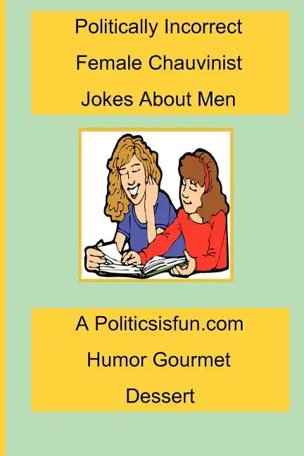 Politically Incorrect Female Chauvinist Jokes About Men: A Funny Joke Book For Women Featuring Humor Both Clean And Adult About Men. - Paperback