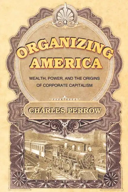 Organizing America: Wealth, Power, and the Origins of Corporate Capitalism - Paperback