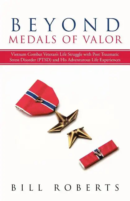 Beyond Medals of Valor: Vietnam Combat Veteran's Life Struggle with Post Traumatic Stress Disorder (Ptsd) and His Adventurous Life Experiences - Paperback