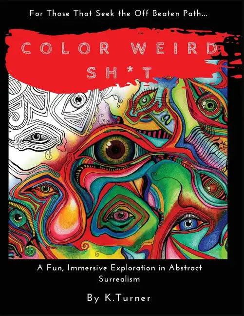Color Weird Sh*t: For Those That Seek the Off Beaten Path.. A Fun, Immersive Exploration in Abstract Surrealism - Paperback