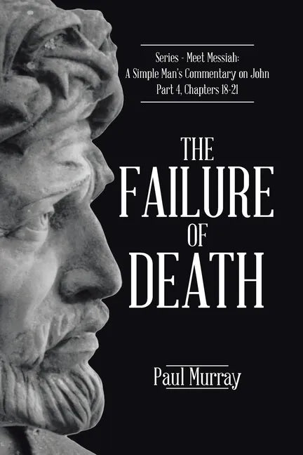 The Failure of Death: Series - Meet Messiah: A Simple Man's Commentary on John Part 4, Chapters 18-21 - Paperback
