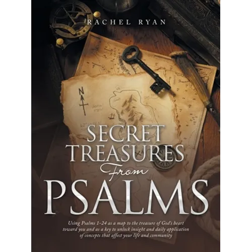 Secret Treasures from Psalms: Using Psalms 1-24 as a Map to the Treasure of God's Heart Toward You and as a Key to Unlock Insight and Daily Applicatio - Paperback