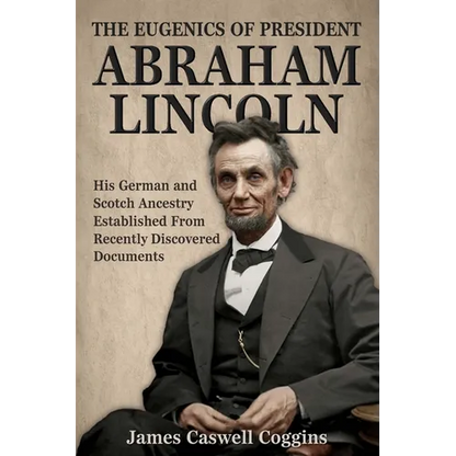 The Eugenics of President Abraham Lincoln: His German-Scotch Ancestry Irrefutably Established From Recently Discovered Documents - Paperback