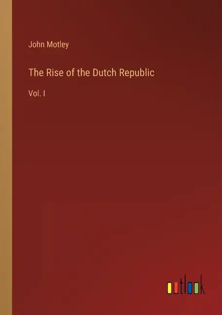 The Rise of the Dutch Republic: Vol. I - Paperback
