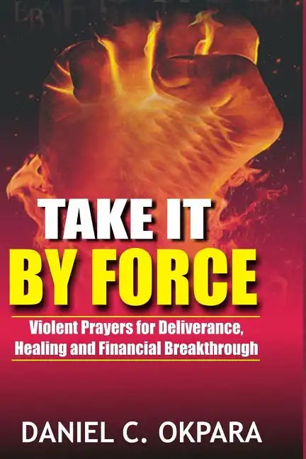 Take it By Force: 200 Violent Prayers for Deliverance, Healing and Financial Breakthrough - Paperback