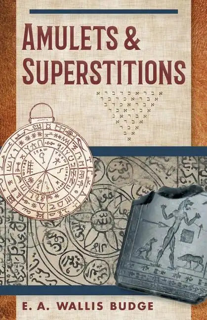 Amulets and Superstitions: The Original Texts With Translations and Descriptions of a Long Series of Egyptian, Sumerian, Assyrian, Hebrew, Christian - Paperback