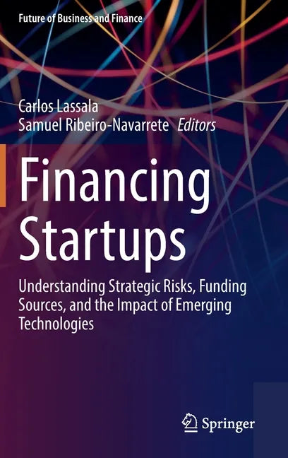 Financing Startups: Understanding Strategic Risks, Funding Sources, and the Impact of Emerging Technologies - Hardcover