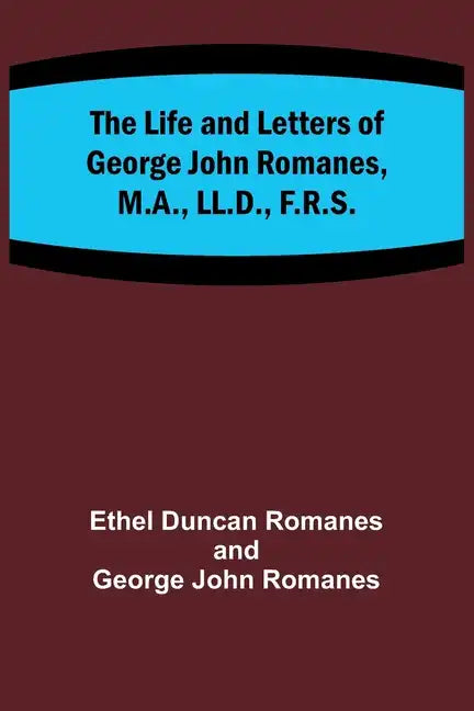 The Life and Letters of George John Romanes, M.A., LL.D., F.R.S. - Paperback