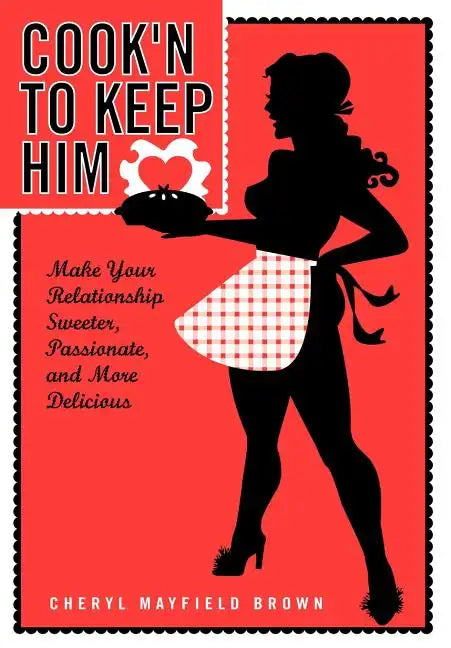 Cook'n to Keep Him: Make Your Relationship Sweeter, Passionate and More Delicious - Hardcover