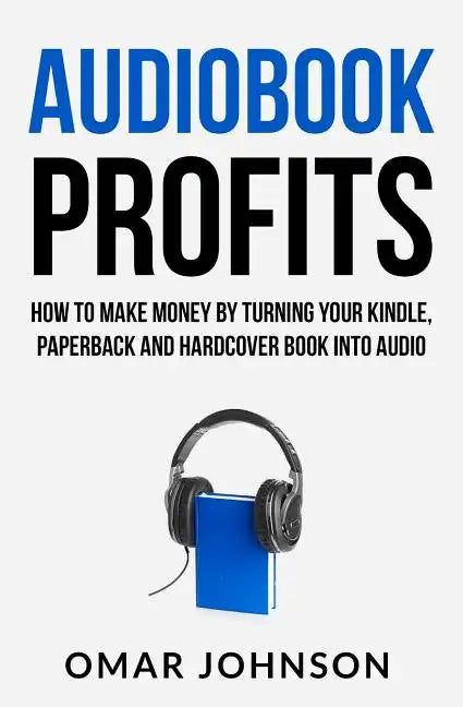 Audiobook Profits: How To Make Money By Turning Your Kindle, Paperback and Hardcover Book Into Audio - Paperback