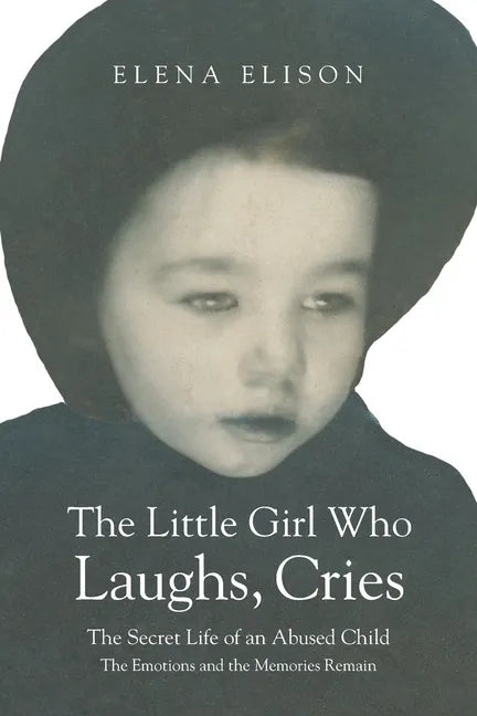 The Little Girl Who Laughs, Cries: The Secret Life of an Abused Child: The Emotions and the Memories Remain - Paperback