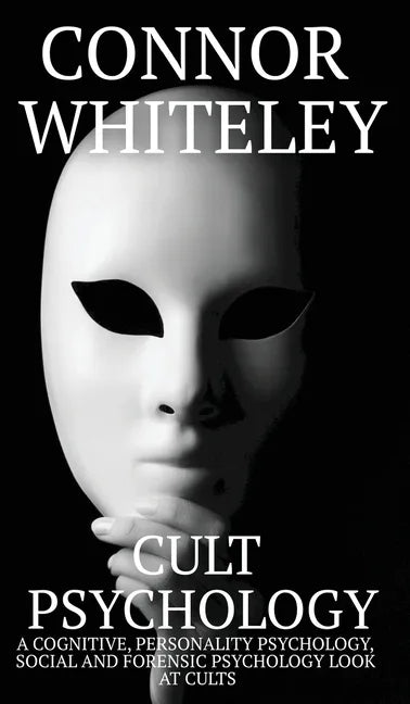 Cult Psychology: A Cognitive, Personality Psychology, Social and Forensic Psychology Look At Cults - Hardcover
