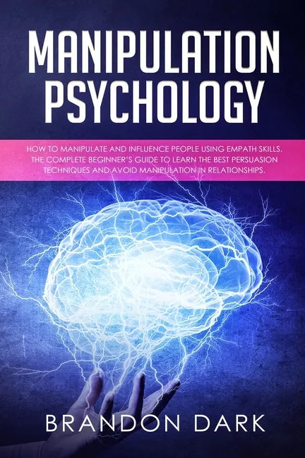 Manipulation Psychology: How to Manipulate and Influence People Using Empath Skills. The Complete Beginner's Guide to Learn the Best Persuasion - Paperback