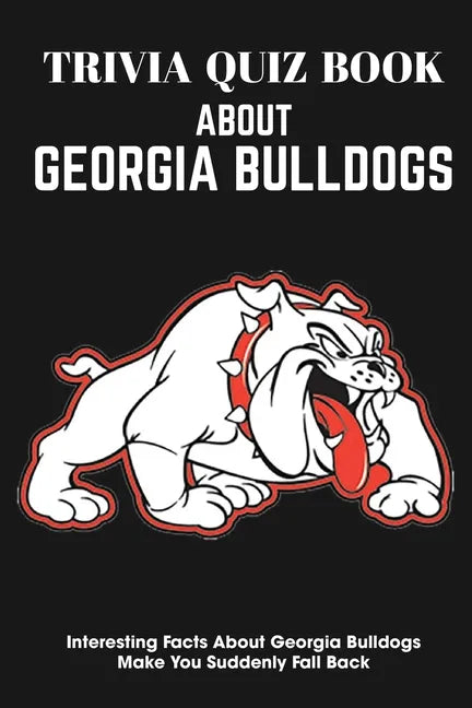 Trivia Quiz Book About Georgia Bulldogs Interesting Facts About Georgia Bulldogs Make You Suddenly Fall Back: Trivia Books For Adults - Paperback