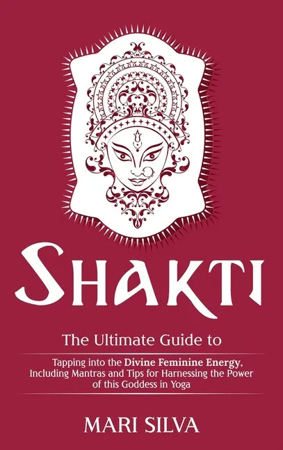 Shakti: The Ultimate Guide to Tapping into the Divine Feminine Energy, Including Mantras and Tips for Harnessing the Power of this Goddess in Yoga - Hardcover