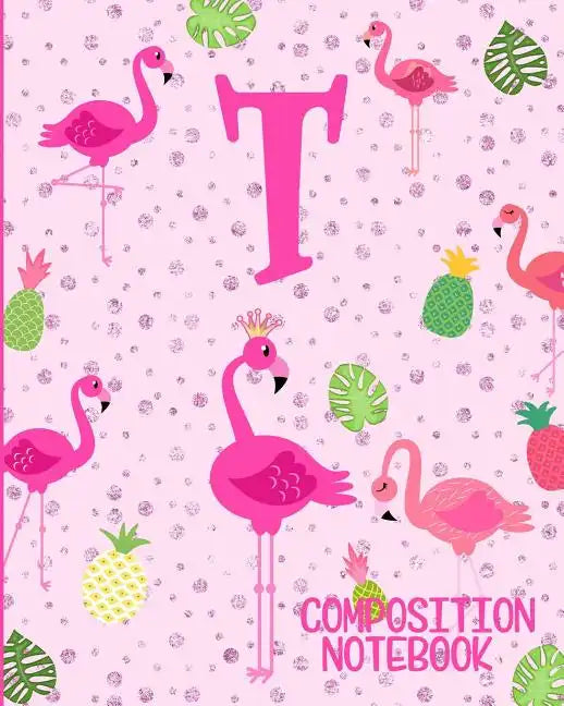 Composition Notebook T: Pink Flamingo Initial T Composition Wide Ruled Notebook - Paperback