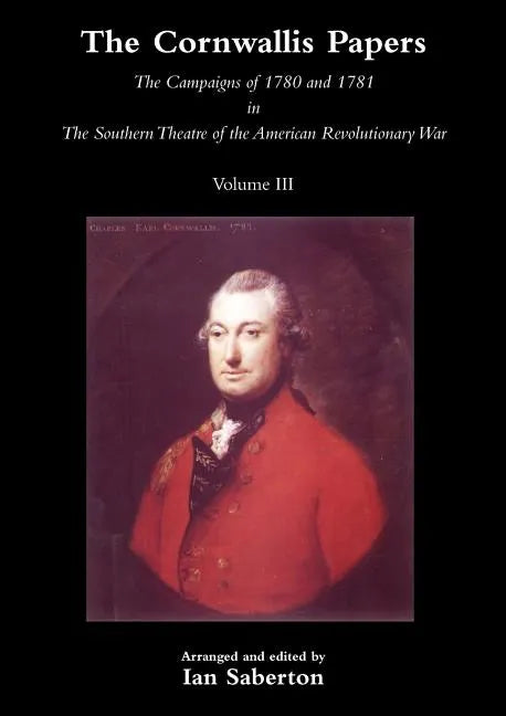 Cornwallis Papersthe Campaigns of 1780 and 1781 in the Southern Theatre of the American Revolutionary War Vol 3 - Paperback