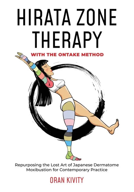 Hirata Zone Therapy with the Ontake Method: Repurposing the Lost Art of Japanese Dermatome Moxibustion for Contemporary Practice - Paperback