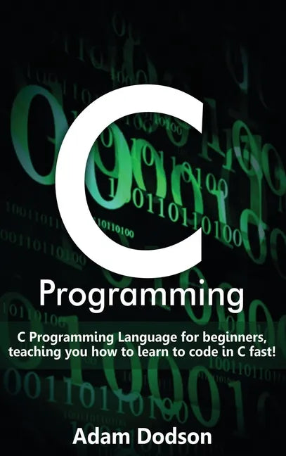 C Programming: C Programming Language for beginners, teaching you how to learn to code in C fast! - Hardcover
