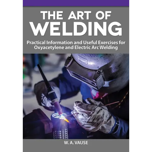 The Art of Welding: Practical Information and Useful Exercises for Oxyacetylene and Electric Arc Welding - Paperback