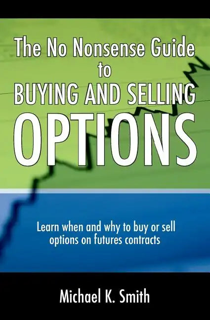 The No Nonsense Guide to Buying and Selling Options: Learn when and why to buy or sell options on futures contracts. - Paperback