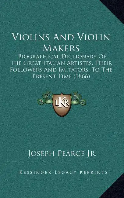 Violins And Violin Makers: Biographical Dictionary Of The Great Italian Artistes, Their Followers And Imitators, To The Present Time (1866) - Hardcover