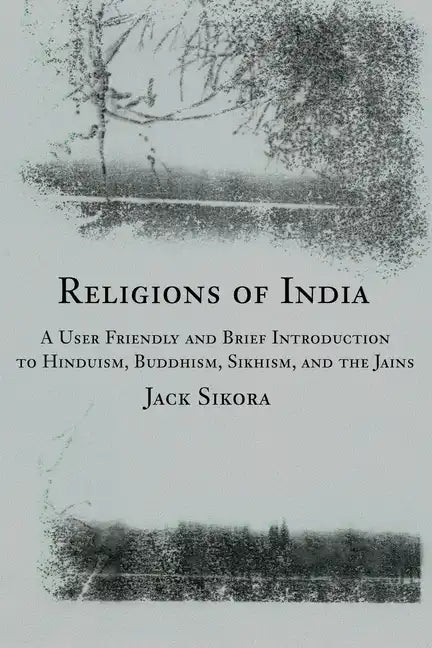 Religions of India: A User Friendly and Brief Introduction to Hinduism, Buddhism, Sikhism, and the Jains - Paperback