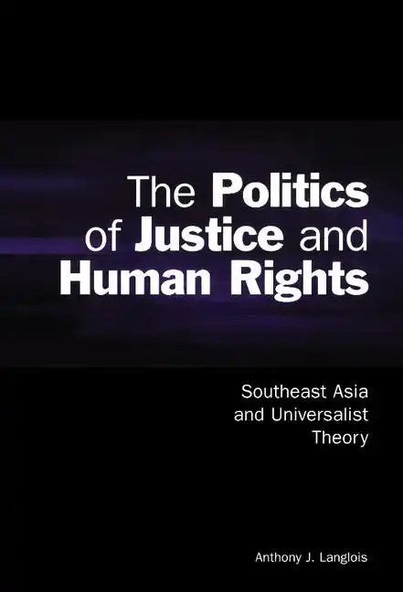 The Politics of Justice and Human Rights: Southeast Asia and Universalist Theory - Hardcover