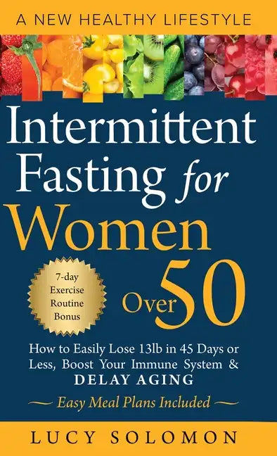 Intermittent Fasting for Women Over 50: A New Healthy Lifestyle. How to Easily Lose 13lb in 45 Days or Less, Boost Your Immune System & Delay Aging. E - Hardcover