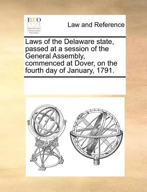 Laws of the Delaware State, Passed at a Session of the General Assembly, Commenced at Dover, on the Fourth Day of January, 1791. - Paperback