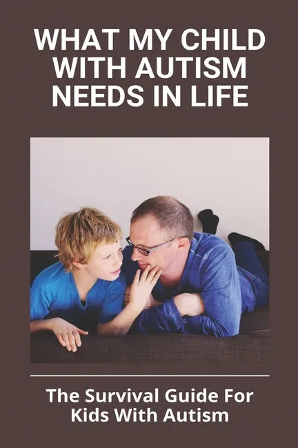 What My Child With Autism Needs In Life: The Survival Guide For Kids With Autism: Autistic Child Behavior Problems - Paperback