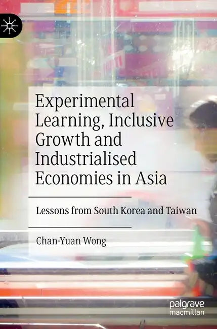 Experimental Learning, Inclusive Growth and Industrialised Economies in Asia: Lessons from South Korea and Taiwan - Hardcover