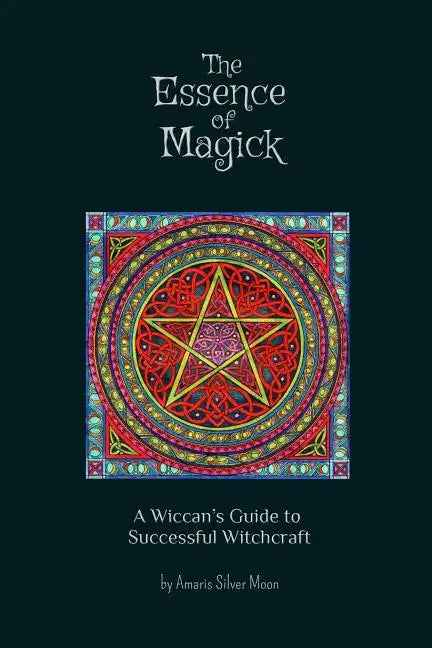 The Essence of Magick: A Wiccan's Guide to Successful Witchcraft - Paperback