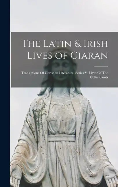 The Latin & Irish Lives of Ciaran: Translations Of Christian Literature. Series V. Lives Of The Celtic Saints - Hardcover