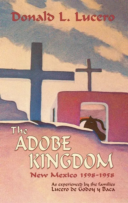 The Adobe Kingdom: New Mexico 1598-1958 as experienced by the families Lucero de Godoy y Baca - Hardcover