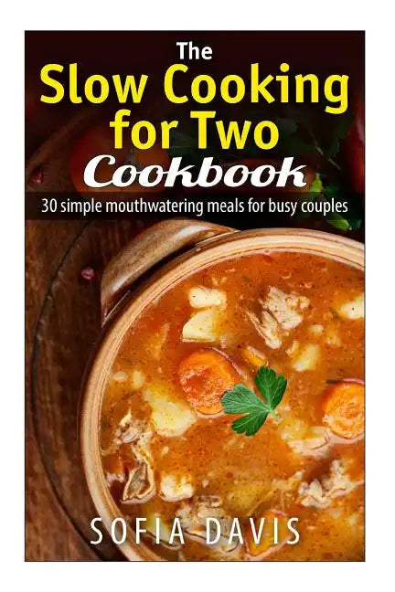 The Slow Cooking For Two Cookbook: 30 Simple Mouthwatering Meals For Busy Couples - Paperback