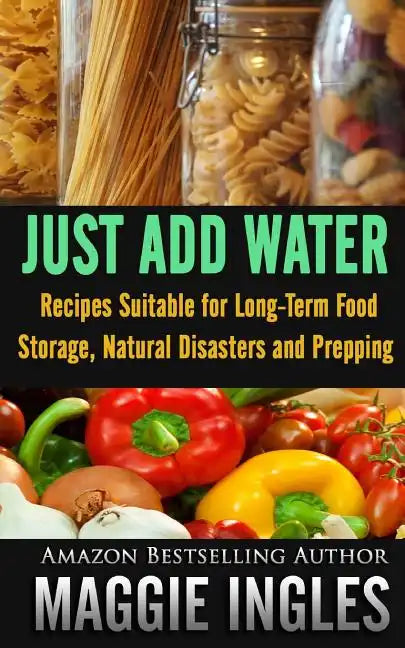 Just Add Water: Recipes Suitable for Long-Term Food Storage, Natural Disasters and Prepping - Paperback
