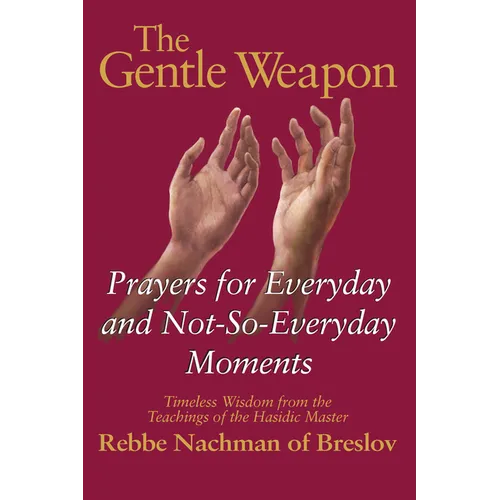 The Gentle Weapon: Prayers for Everyday and Not-So-Everyday Moments--Timeless Wisdom from the Teachings of the Hasidic Master, Rebbe Nachman of Breslo - Hardcover