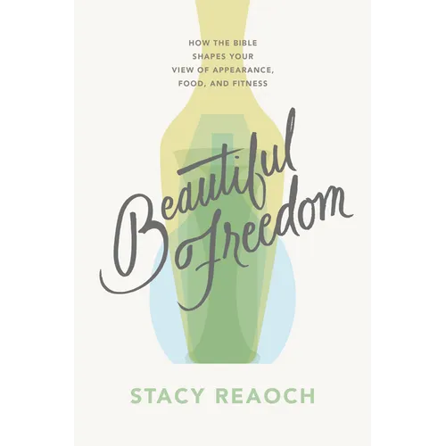Beautiful Freedom: How the Bible Shapes Your View of Appearance, Food, and Fitness - Paperback