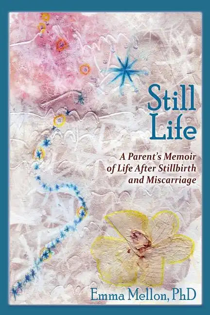 Still Life, A Parent's Memoir of Life After Stillbirth and Miscarriage - Paperback