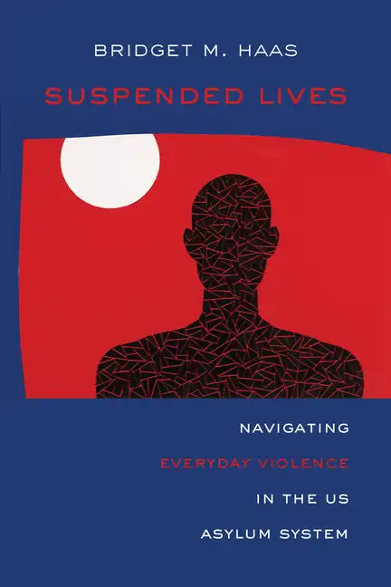Suspended Lives: Navigating Everyday Violence in the Us Asylum System Volume 4 - Hardcover