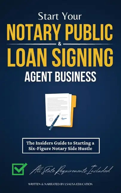 Start Your Notary Public & Loan Signing Agent Business: The Insiders Guide to Starting a Six-Figure Notary Side Hustle (All State Requirements Include - Paperback