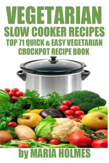 Vegetarian Slow Cooker Recipes: Top 71 Quick & Easy Vegetarian Crockpot Recipe Book - Paperback