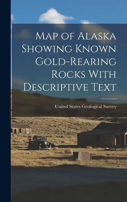 Map of Alaska Showing Known Gold-Rearing Rocks With Descriptive Text - Hardcover