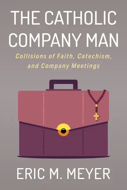 The Catholic Company Man: Collisions of Faith, Catechism, and Company Meetings - Paperback